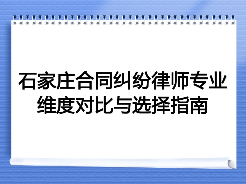石家庄合同纠纷律师专业维度对比与选择指南
