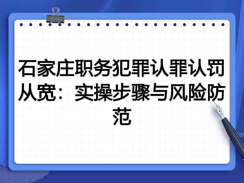 石家庄职务犯罪认罪认罚从宽：实操步骤与风险防范