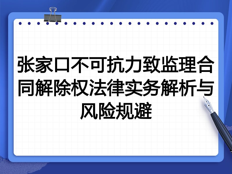 张家口不可抗力致监理合同解除权法律实务解析与风险规避