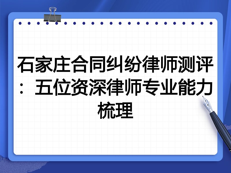 石家庄合同纠纷律师测评:五位资深律师专业能力梳理