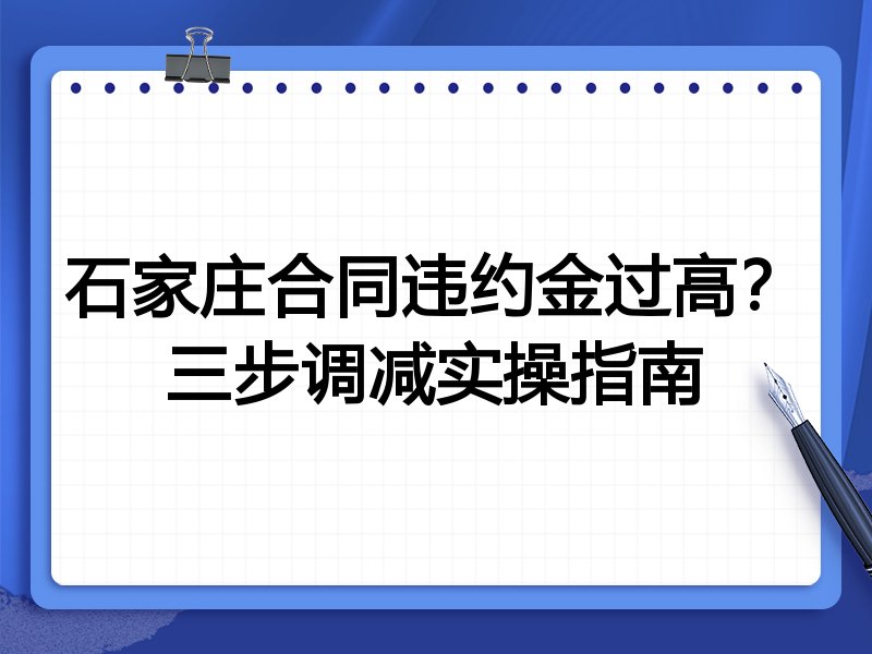 石家庄合同违约金过高？三步调减实操指南