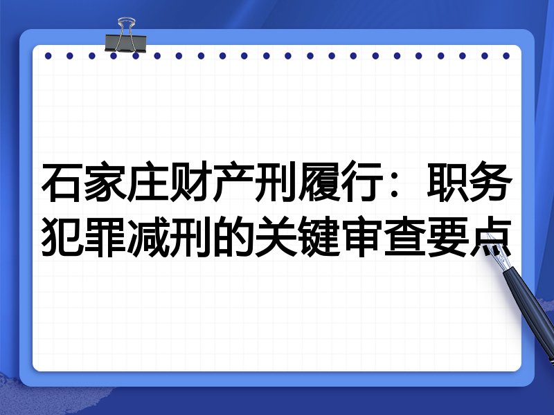 石家庄财产刑履行:职务犯罪减刑的关键审查要点