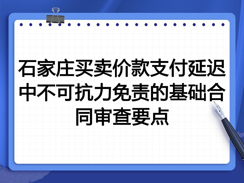 石家庄买卖价款支付延迟中不可抗力免责的基础合同审查要点