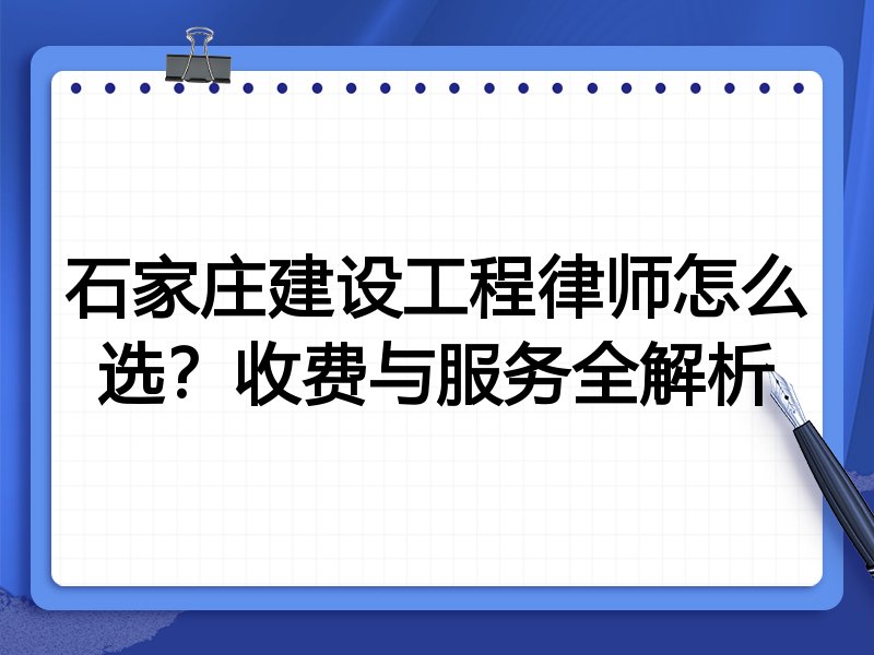 石家庄建设工程律师怎么选？收费与服务全解析