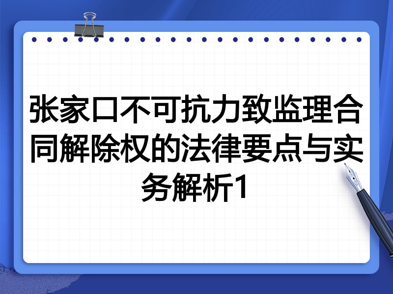 张家口不可抗力致监理合同解除权的法律要点与实务解析1