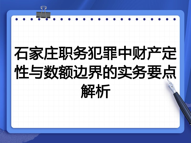 石家庄职务犯罪中财产定性与数额边界的实务要点解析