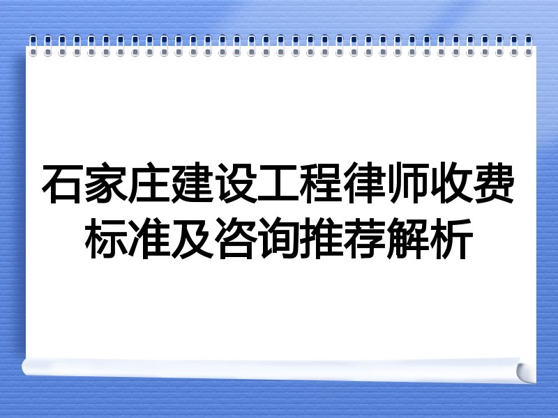 石家庄建设工程律师收费标准及咨询推荐解析