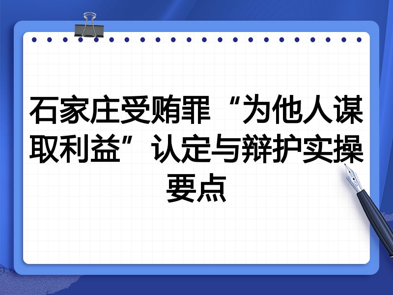 石家庄受贿罪“为他人谋取利益”认定与辩护实操要点