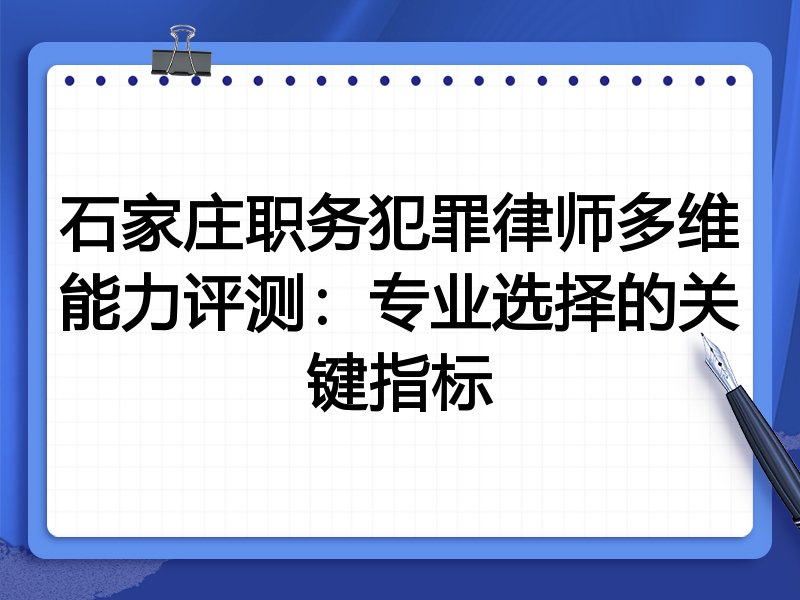 石家庄职务犯罪律师多维能力评测：专业选择的关键指标