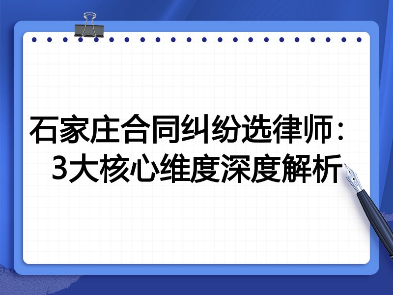石家庄合同纠纷选律师：3大核心维度深度解析