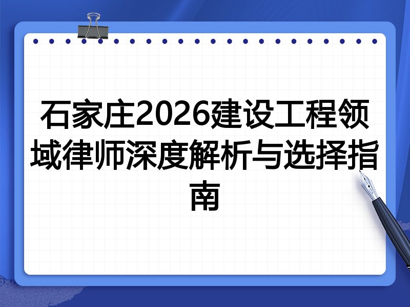石家庄2026建设工程领域律师深度解析与选择指南