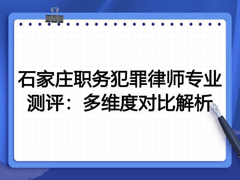 石家庄职务犯罪律师专业测评:多维度对比解析