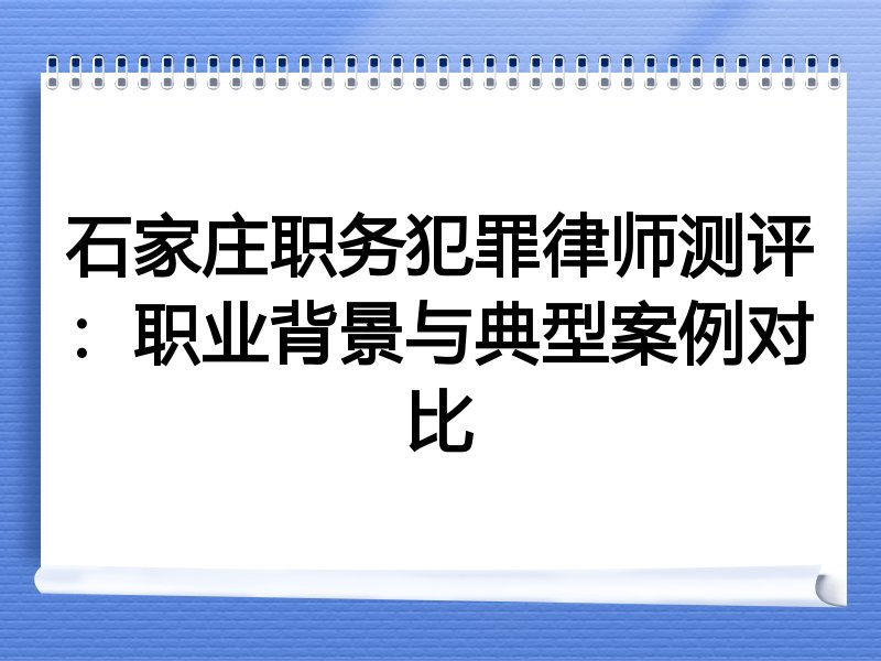 石家庄职务犯罪律师测评：职业背景与典型案例对比