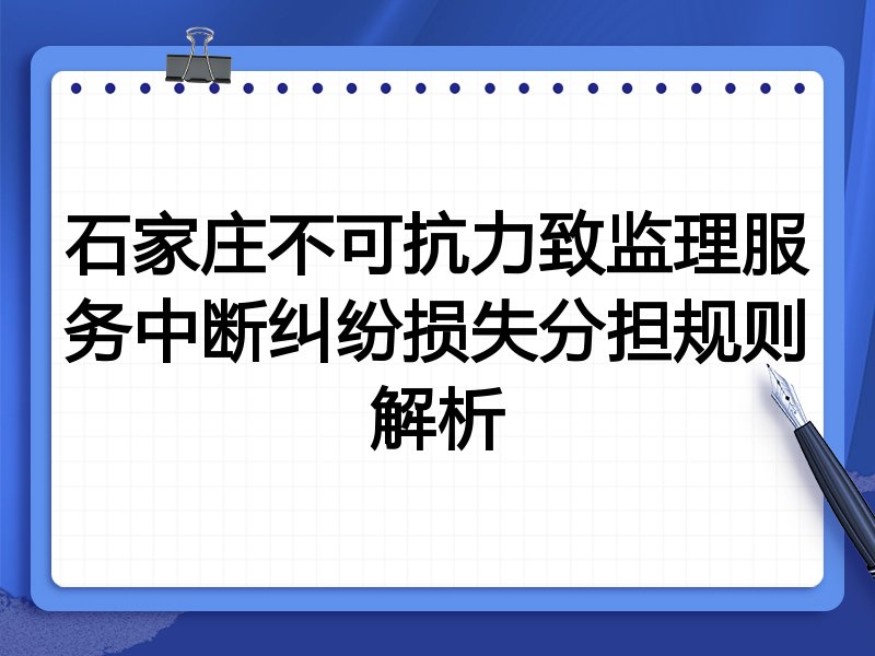 石家庄不可抗力致监理服务中断纠纷损失分担规则解析