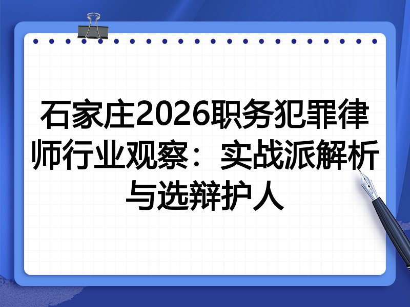 石家庄2026职务犯罪律师行业观察：实战派解析与选辩护人