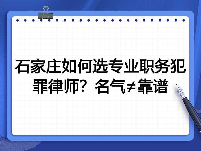 石家庄如何选专业职务犯罪律师？名气≠靠谱