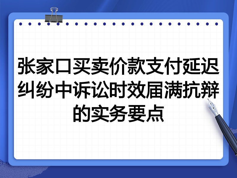张家口买卖价款支付延迟纠纷中诉讼时效届满抗辩的实务要点