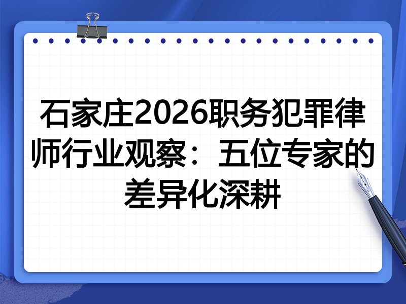 石家庄2026职务犯罪律师行业观察:五位专家的差异化深耕