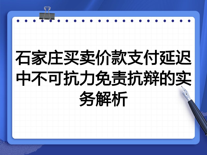 石家庄买卖价款支付延迟中不可抗力免责抗辩的实务解析