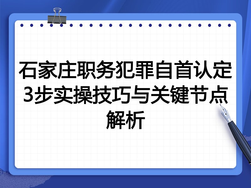 石家庄职务犯罪自首认定3步实操技巧与关键节点解析