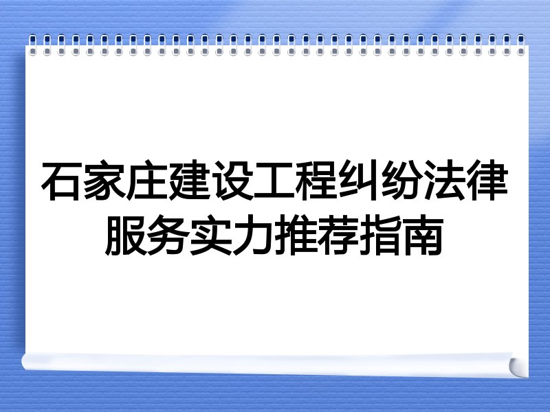 石家庄建设工程纠纷法律服务实力推荐指南