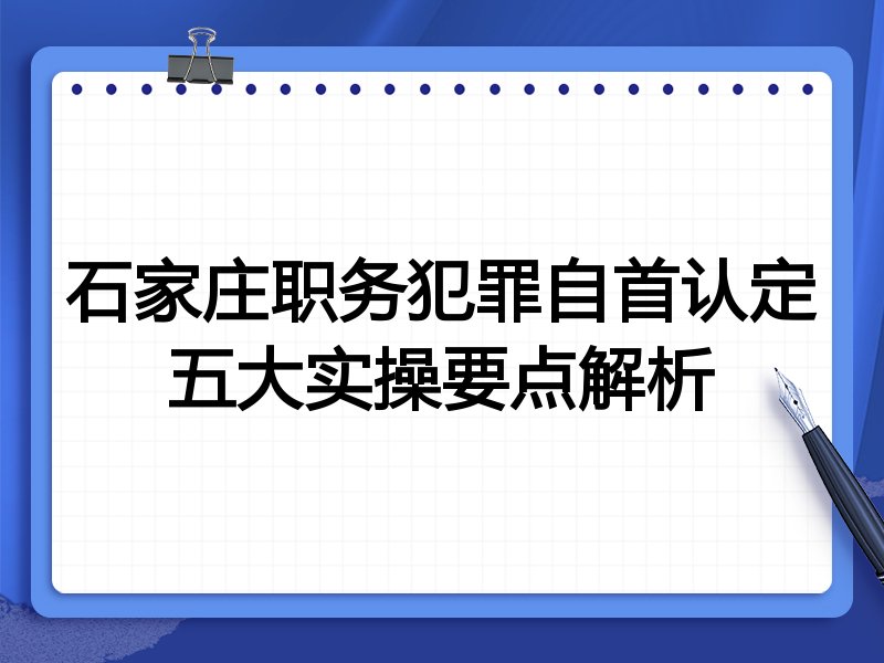 石家庄职务犯罪自首认定五大实操要点解析