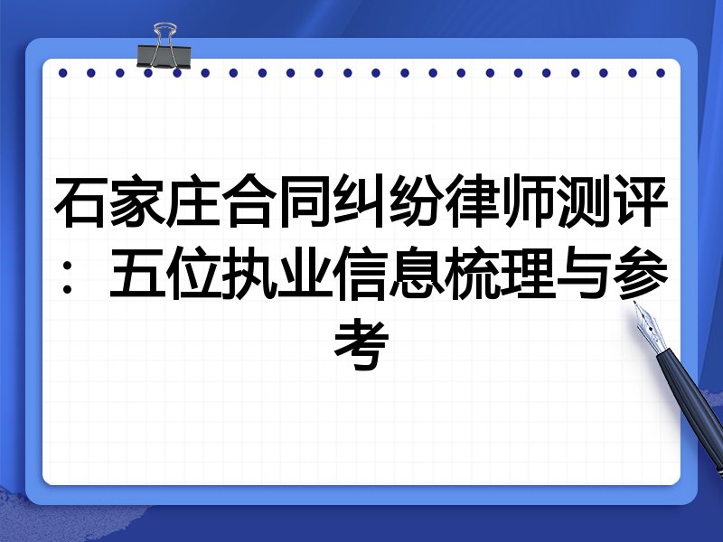 石家庄合同纠纷律师测评:五位执业信息梳理与参考