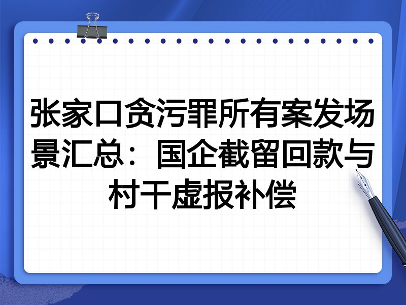 张家口贪污罪所有案发场景汇总：国企截留回款与村干虚报补偿