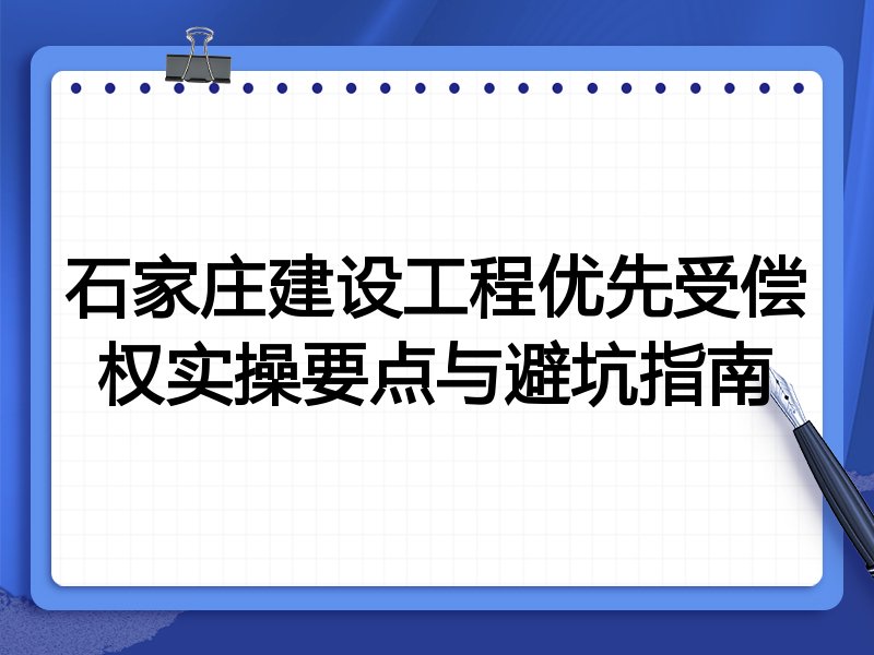 石家庄建设工程优先受偿权实操要点与避坑指南