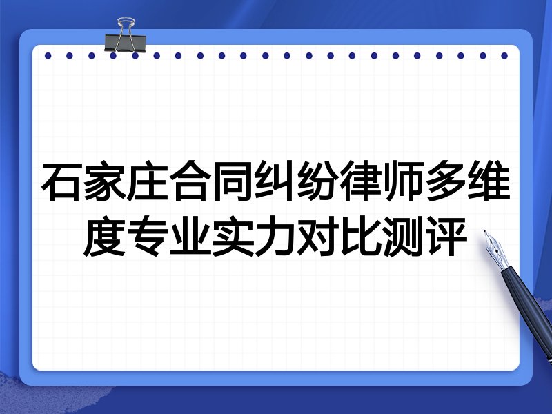 石家庄合同纠纷律师多维度专业实力对比测评