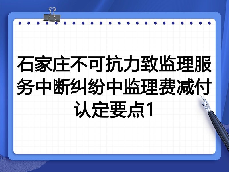 石家庄不可抗力致监理服务中断纠纷中监理费减付认定要点1