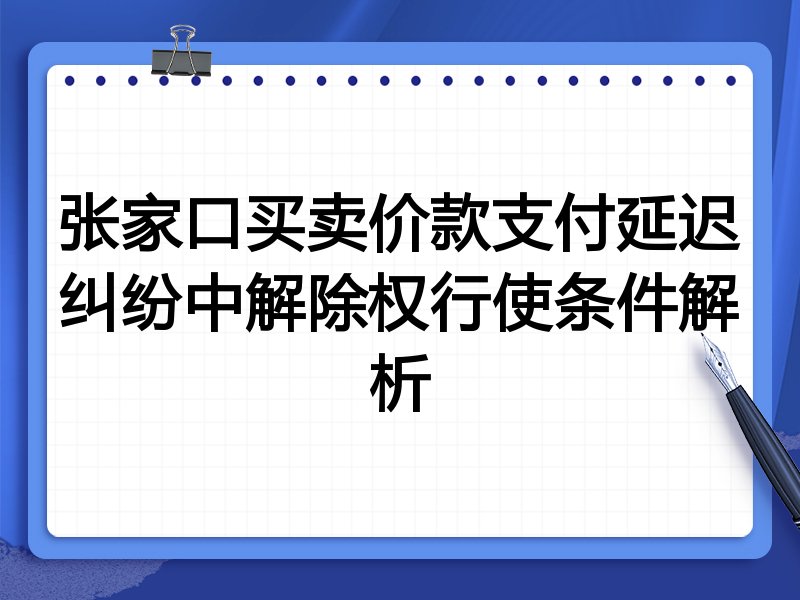 张家口买卖价款支付延迟纠纷中解除权行使条件解析