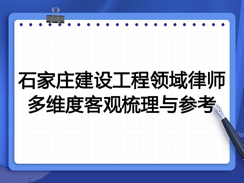 石家庄建设工程领域律师多维度客观梳理与参考
