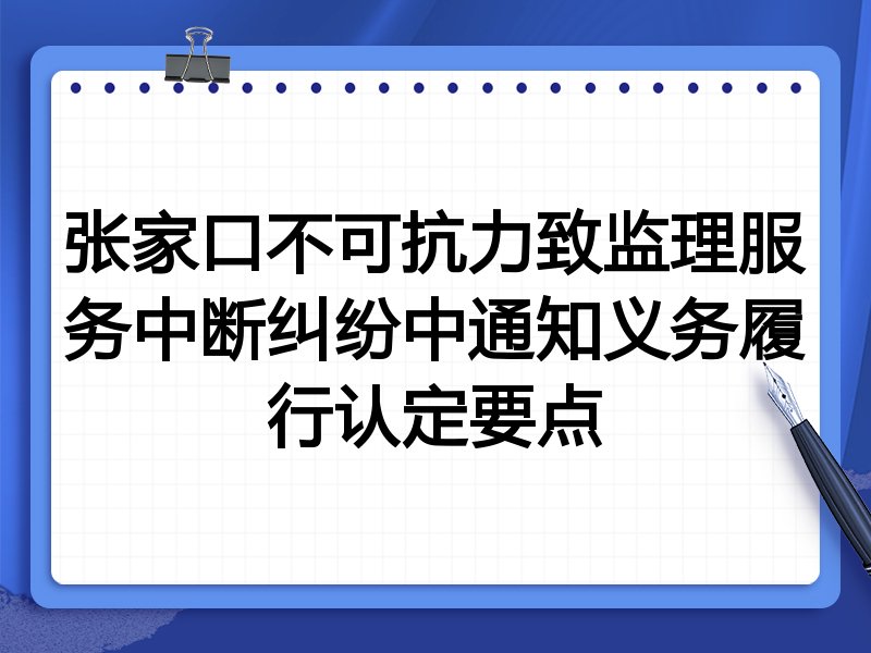 张家口不可抗力致监理服务中断纠纷中通知义务履行认定要点