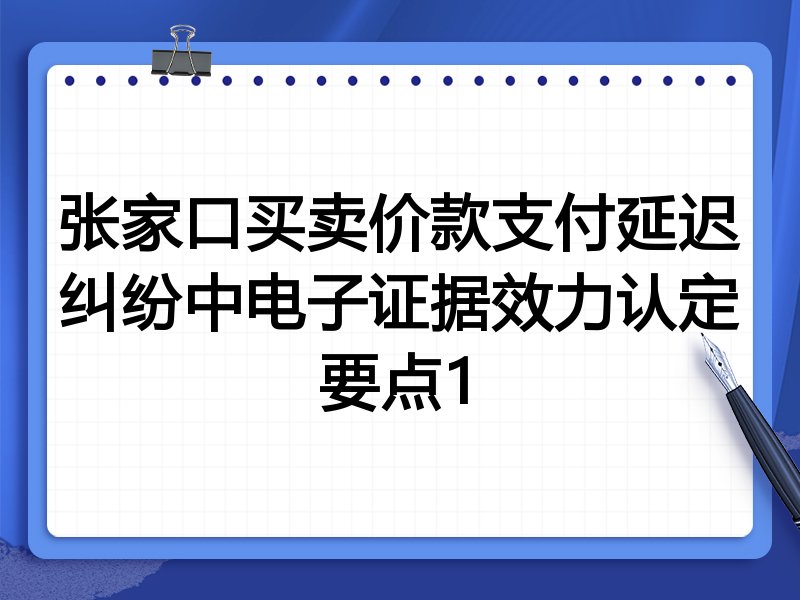 张家口买卖价款支付延迟纠纷中电子证据效力认定要点1