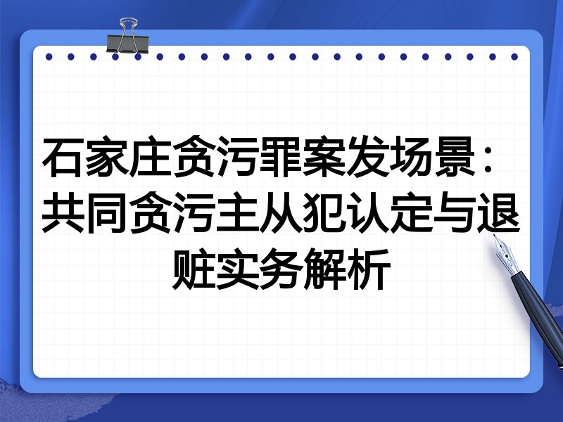 石家庄贪污罪案发场景：共同贪污主从犯认定与退赃实务解析