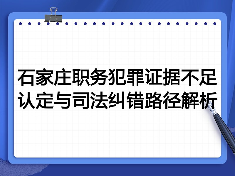 石家庄职务犯罪证据不足认定与司法纠错路径解析