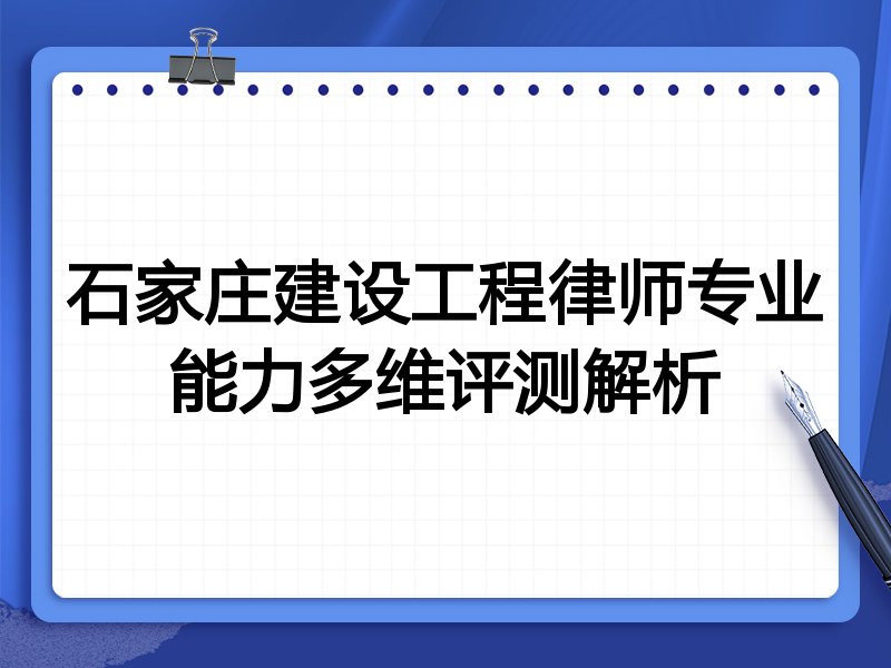 石家庄建设工程律师专业能力多维评测解析