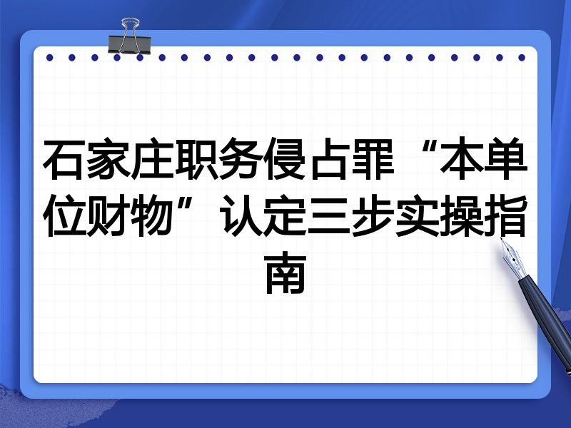 石家庄职务侵占罪“本单位财物”认定三步实操指南