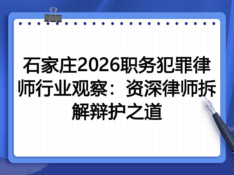 石家庄2026职务犯罪律师行业观察：资深律师拆解辩护之道