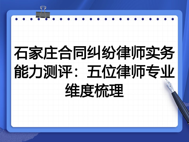 石家庄合同纠纷律师实务能力测评:五位律师专业维度梳理