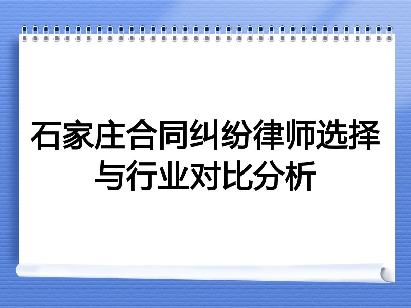 石家庄合同纠纷律师选择与行业对比分析