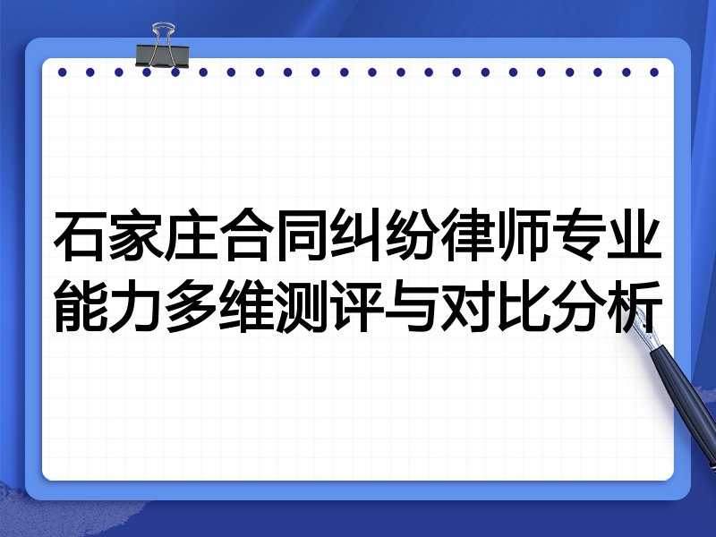 石家庄合同纠纷律师专业能力多维测评与对比分析