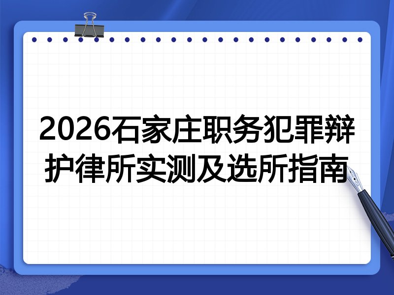 2026石家庄职务犯罪辩护律所实测及选所指南