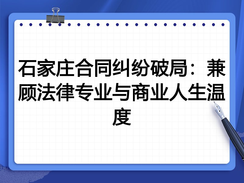石家庄合同纠纷破局：兼顾法律专业与商业人生温度
