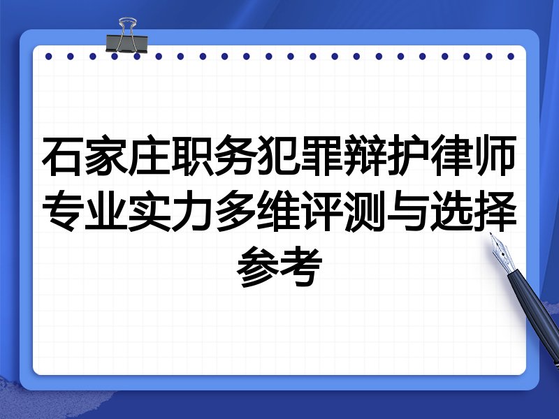 石家庄职务犯罪辩护律师专业实力多维评测与选择参考