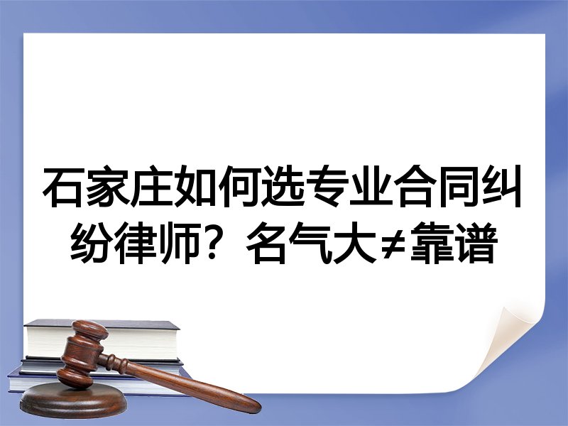 石家庄如何选专业合同纠纷律师？名气大≠靠谱