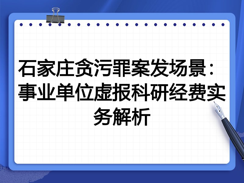 石家庄贪污罪案发场景：事业单位虚报科研经费实务解析