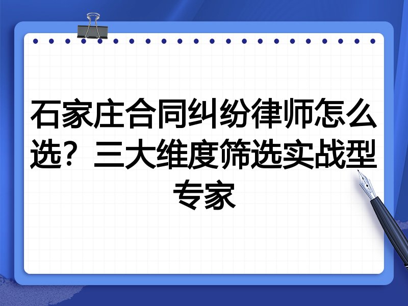 石家庄合同纠纷律师怎么选？三大维度筛选实战型专家