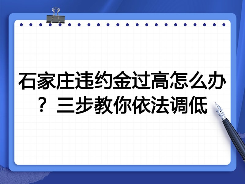 石家庄违约金过高怎么办？三步教你依法调低